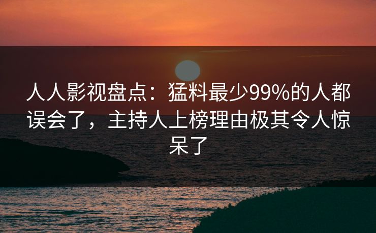 人人影视盘点:猛料最少99%的人都误会了,主持人上榜理由极其令人惊呆了 人人影视盘点:猛料最少99%的人都误会了,主持人上榜理由极其令人惊呆了