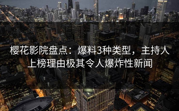 樱花影院盘点：爆料3种类型，主持人上榜理由极其令人爆炸性新闻