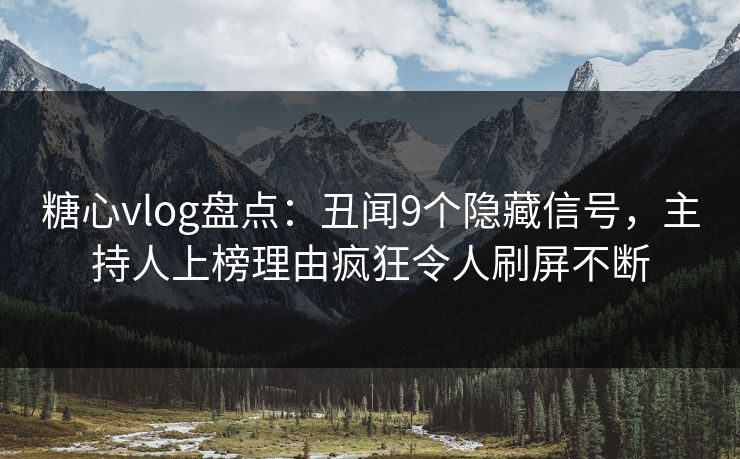 糖心vlog盘点:丑闻9个隐藏信号,主持人上榜理由疯狂令人刷屏不断 糖心vlog盘点:丑闻9个隐藏信号,主持人上榜理由疯狂令人刷屏不断