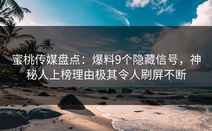 蜜桃传媒盘点：爆料9个隐藏信号，神秘人上榜理由极其令人刷屏不断