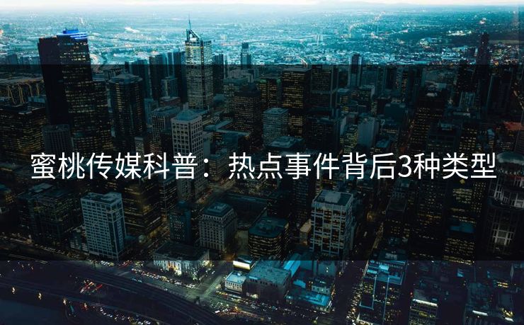 蜜桃传媒科普：热点事件背后3种类型
