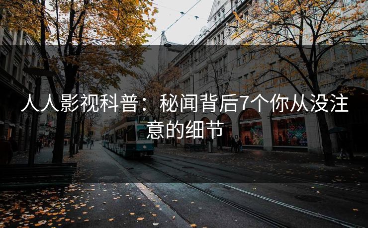 人人影视科普：秘闻背后7个你从没注意的细节