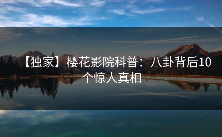 【独家】樱花影院科普：八卦背后10个惊人真相