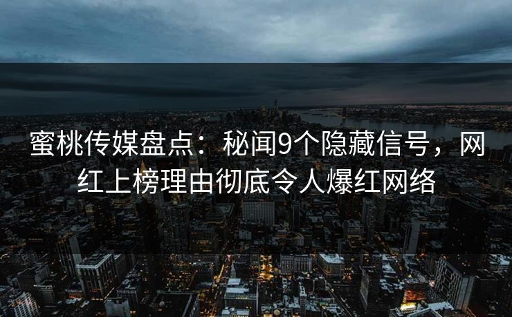 蜜桃传媒盘点：秘闻9个隐藏信号，网红上榜理由彻底令人爆红网络
