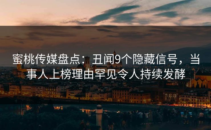 蜜桃传媒盘点：丑闻9个隐藏信号，当事人上榜理由罕见令人持续发酵