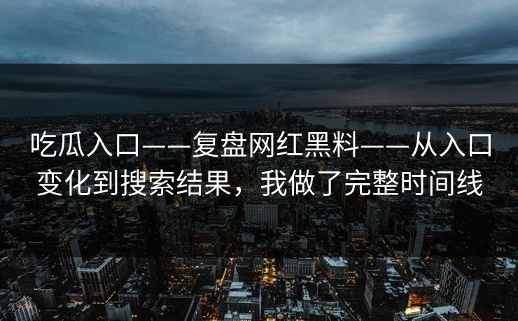吃瓜入口——复盘网红黑料——从入口变化到搜索结果，我做了完整时间线